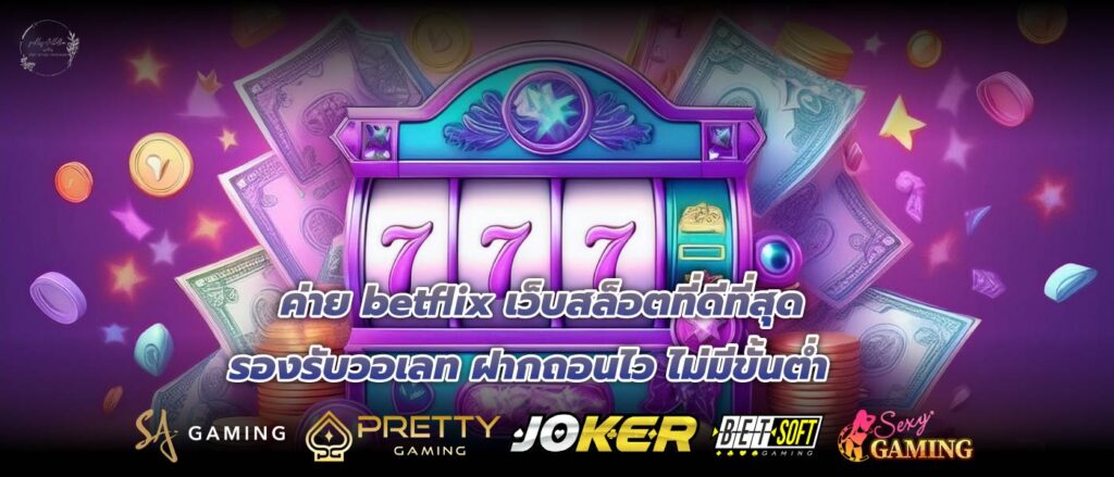 ค่าย betflix เว็บสล็อตที่ดีที่สุดรองรับวอเลท ฝากถอนไว ไม่มีขั้นต่ำ