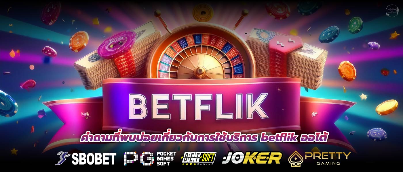 คำถามที่พบบ่อยเกี่ยวกับการใช้บริการ betflik ออโต้